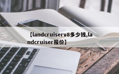 【landcruiserv8多少钱,landcruiser报价】