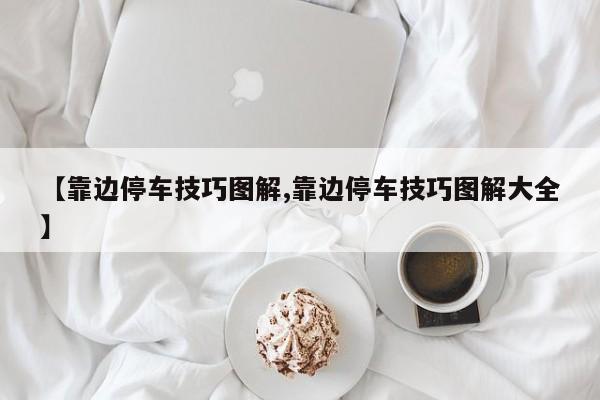【靠边停车技巧图解,靠边停车技巧图解大全】
