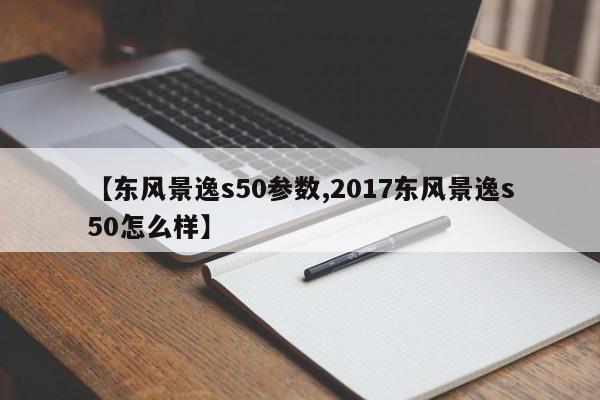 【东风景逸s50参数,2017东风景逸s50怎么样】