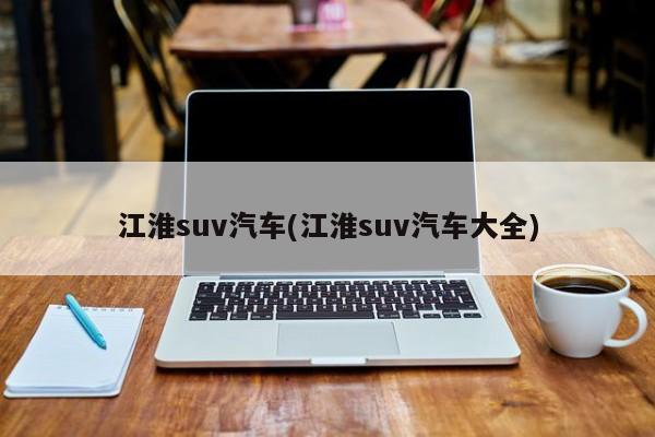 江淮suv汽车(江淮suv汽车大全)