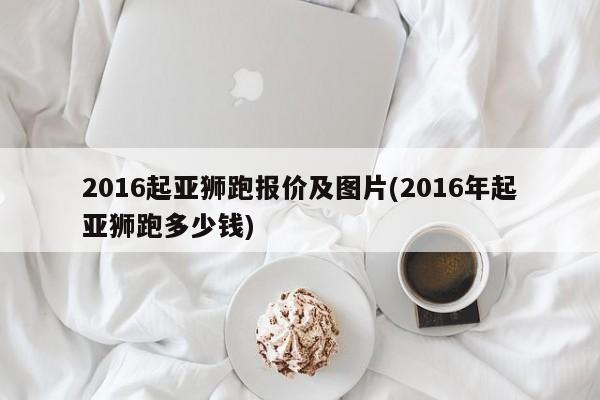 2016起亚狮跑报价及图片(2016年起亚狮跑多少钱)