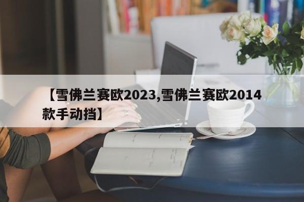 【雪佛兰赛欧2023,雪佛兰赛欧2014款手动挡】
