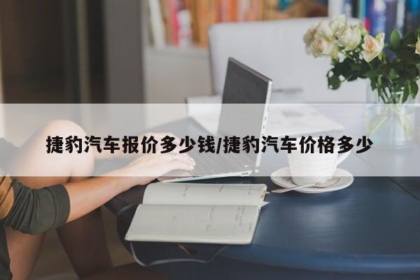 捷豹汽车报价多少钱/捷豹汽车价格多少