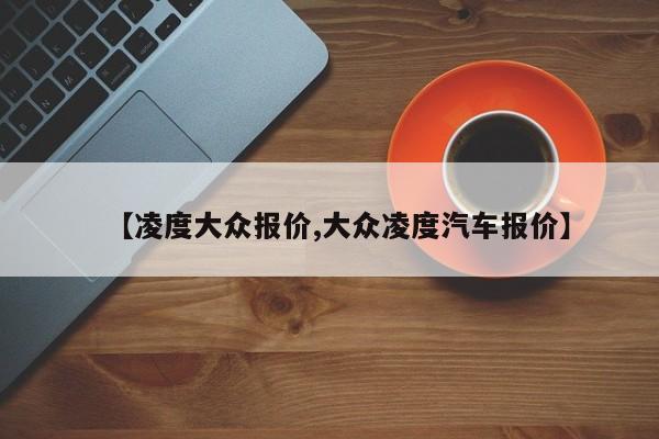 【凌度大众报价,大众凌度汽车报价】