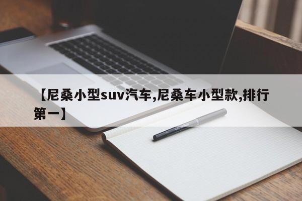 【尼桑小型suv汽车,尼桑车小型款,排行第一】