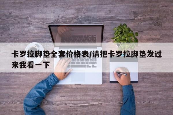 卡罗拉脚垫全套价格表/请把卡罗拉脚垫发过来我看一下