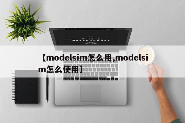 【modelsim怎么用,modelsim怎么使用】