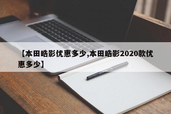 【本田皓影优惠多少,本田皓影2020款优惠多少】