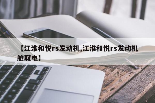 【江淮和悦rs发动机,江淮和悦rs发动机舱取电】