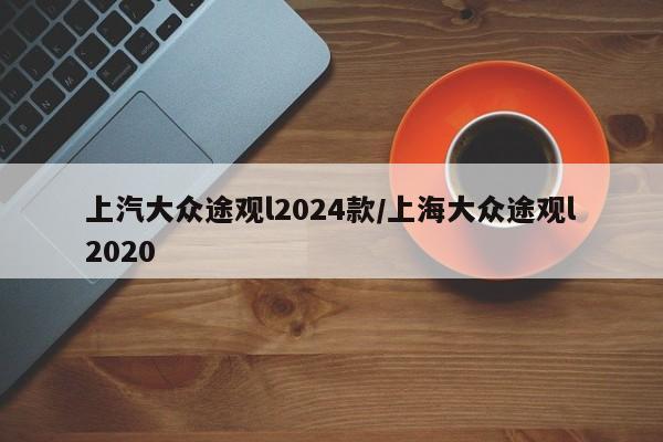 上汽大众途观l2024款/上海大众途观l2020