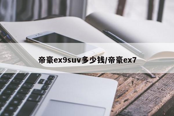 帝豪ex9suv多少钱/帝豪ex7