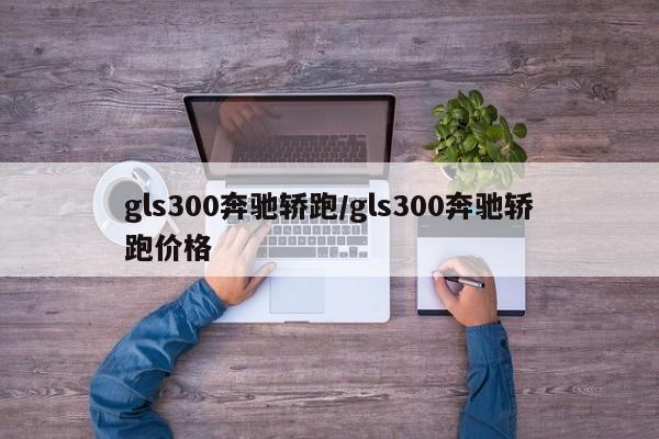 gls300奔驰轿跑/gls300奔驰轿跑价格