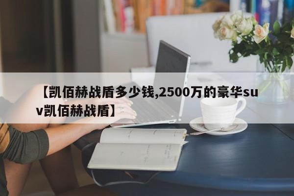 【凯佰赫战盾多少钱,2500万的豪华suv凯佰赫战盾】