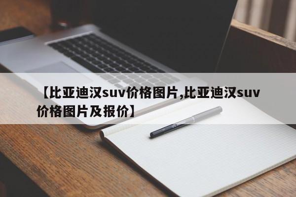 【比亚迪汉suv价格图片,比亚迪汉suv价格图片及报价】