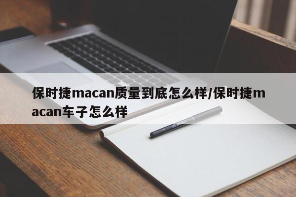 保时捷macan质量到底怎么样/保时捷macan车子怎么样