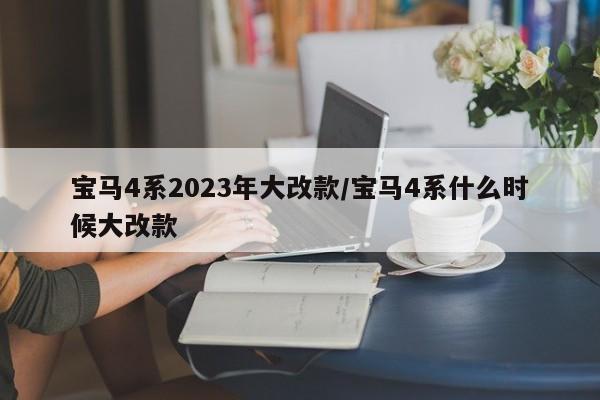 宝马4系2023年大改款/宝马4系什么时候大改款
