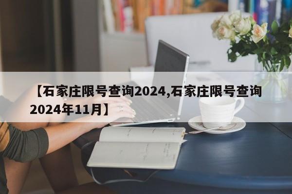 【石家庄限号查询2024,石家庄限号查询2024年11月】