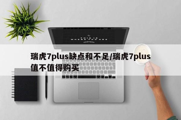 瑞虎7plus缺点和不足/瑞虎7plus值不值得购买