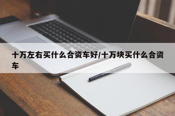 十万左右买什么合资车好/十万块买什么合资车