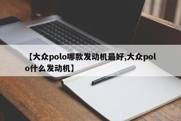 【大众polo哪款发动机最好,大众polo什么发动机】