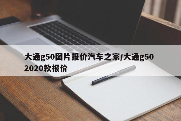 大通g50图片报价汽车之家/大通g50 2020款报价
