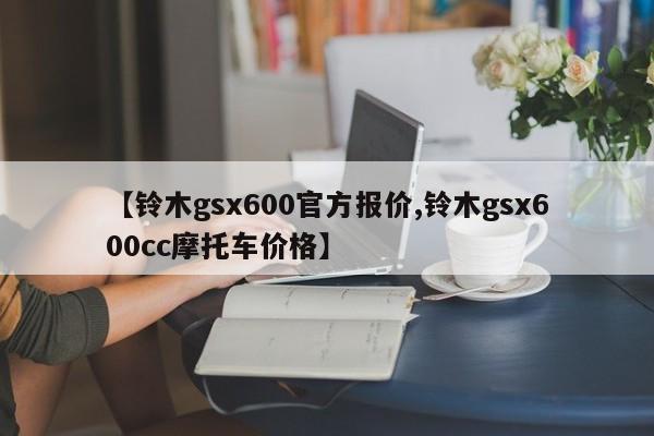 【铃木gsx600官方报价,铃木gsx600cc摩托车价格】