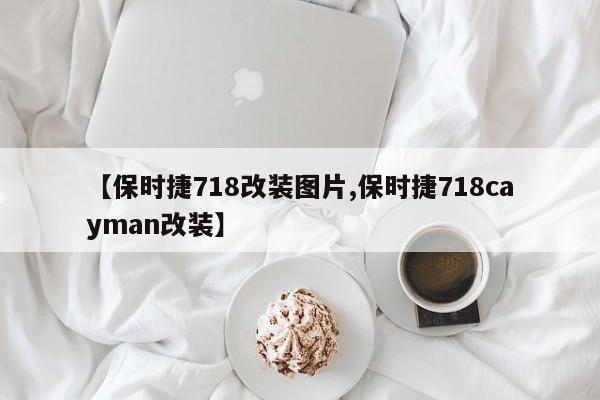 【保时捷718改装图片,保时捷718cayman改装】