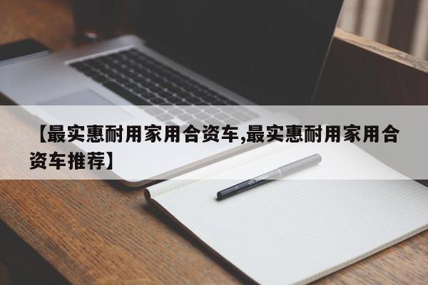 【最实惠耐用家用合资车,最实惠耐用家用合资车推荐】