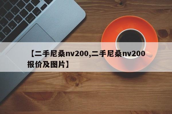 【二手尼桑nv200,二手尼桑nv200报价及图片】