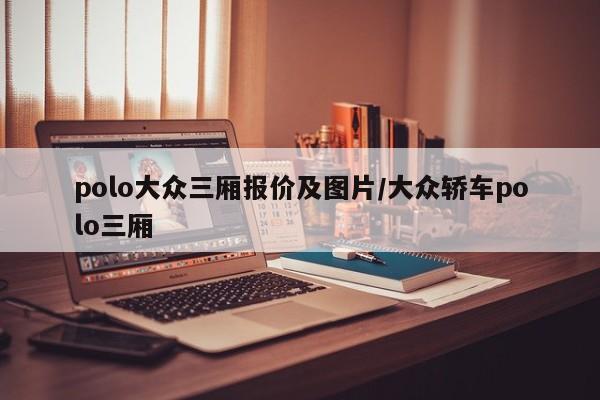 polo大众三厢报价及图片/大众轿车polo三厢