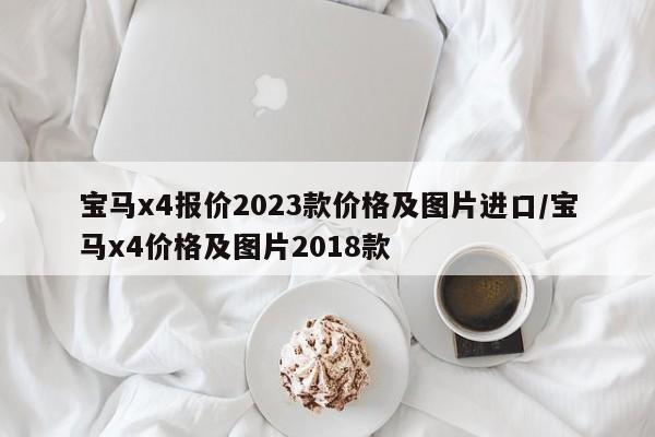 宝马x4报价2023款价格及图片进口/宝马x4价格及图片2018款