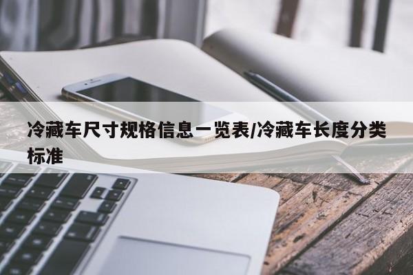 冷藏车尺寸规格信息一览表/冷藏车长度分类标准